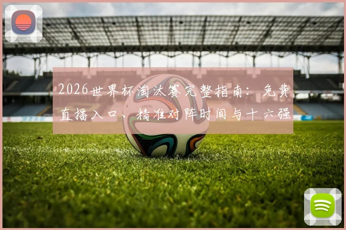 2026世界杯淘汰赛完整指南：免费直播入口、精准对阵时间与十六强晋级看点全解析