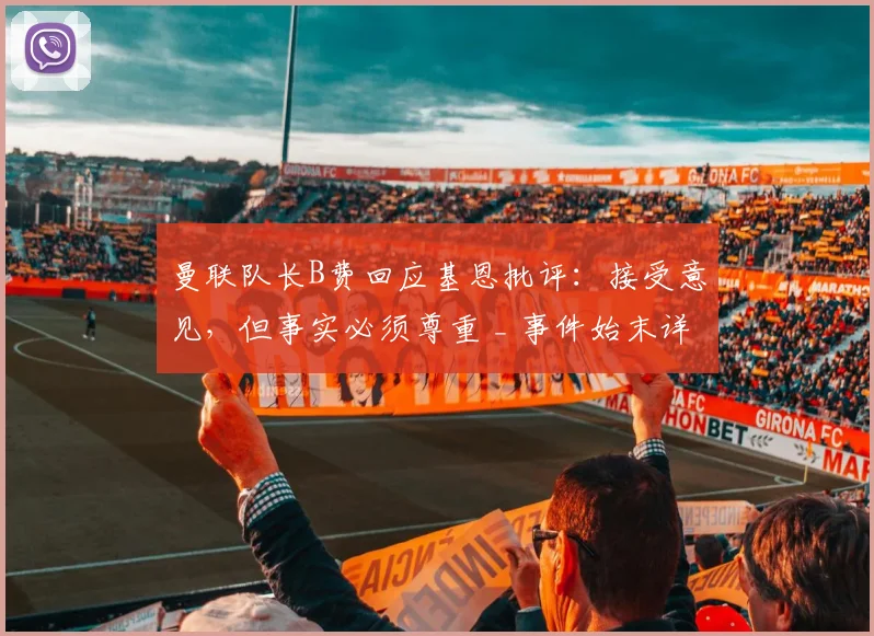 曼联队长B费回应基恩批评：接受意见，但事实必须尊重 _ 事件始末详解