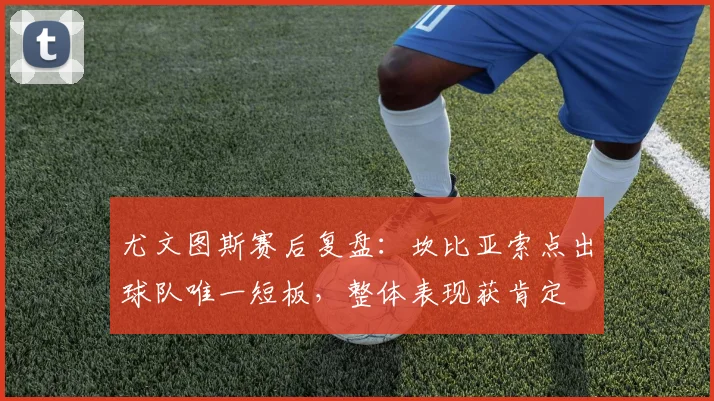 尤文图斯赛后复盘：坎比亚索点出球队唯一短板，整体表现获肯定
