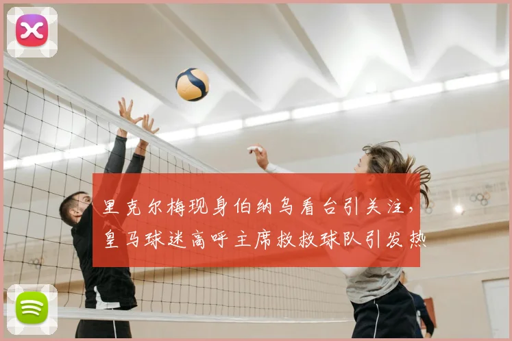 里克尔梅现身伯纳乌看台引关注，皇马球迷高呼主席救救球队引发热议