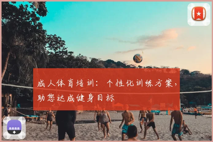 成人体育培训：个性化训练方案，助您达成健身目标