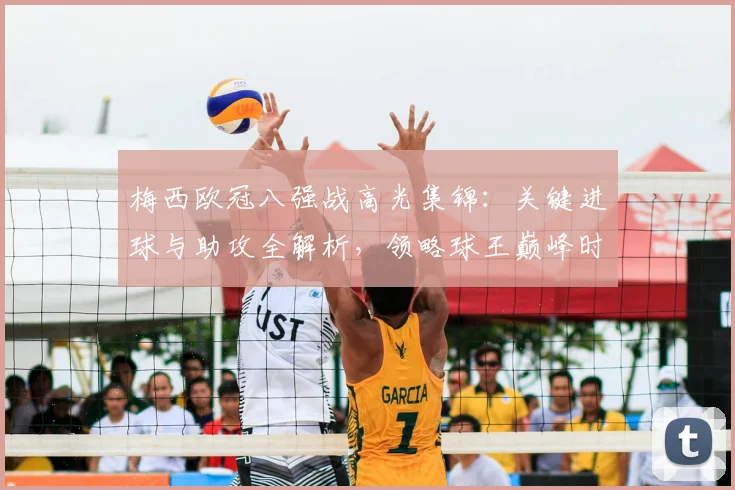 梅西欧冠八强战高光集锦：关键进球与助攻全解析，领略球王巅峰时刻