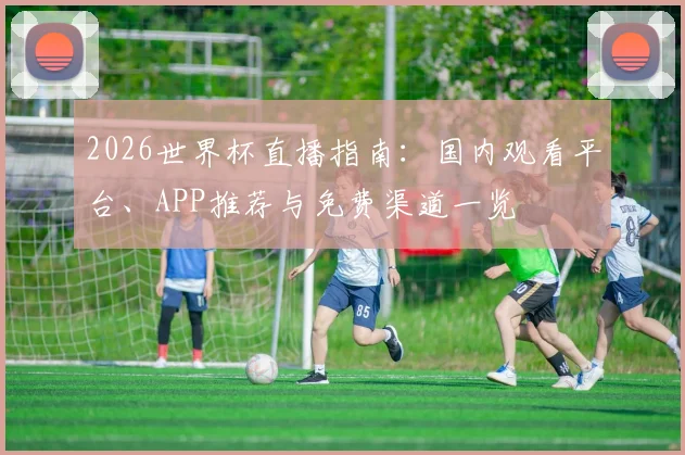 2026世界杯直播指南：国内观看平台、APP推荐与免费渠道一览