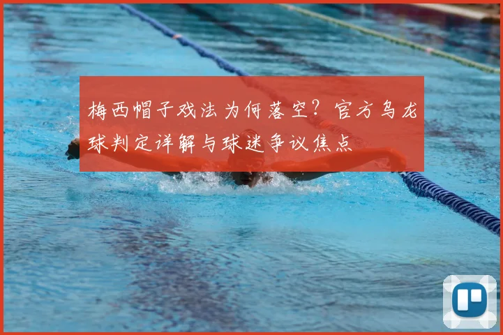 梅西帽子戏法为何落空？官方乌龙球判定详解与球迷争议焦点
