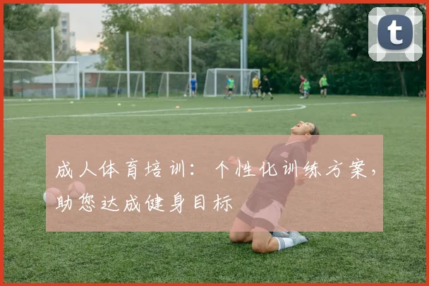 成人体育培训：个性化训练方案，助您达成健身目标