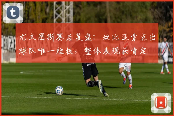 尤文图斯赛后复盘：坎比亚索点出球队唯一短板，整体表现获肯定