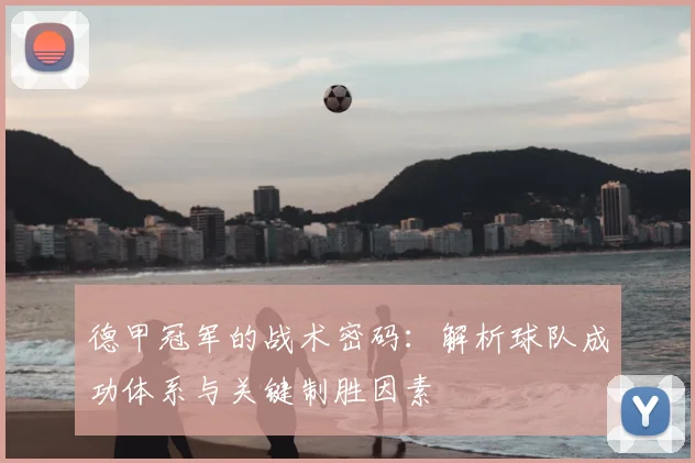 德甲冠军的战术密码：解析球队成功体系与关键制胜因素