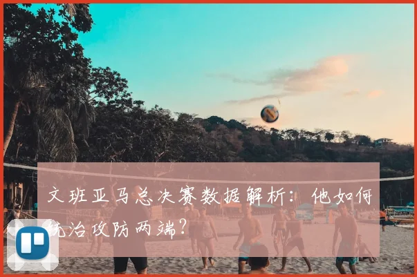 文班亚马总决赛数据解析：他如何统治攻防两端？