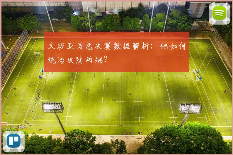 文班亚马总决赛数据解析：他如何统治攻防两端？