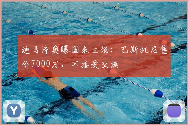 迪马济奥曝国米立场：巴斯托尼售价7000万，不接受交换