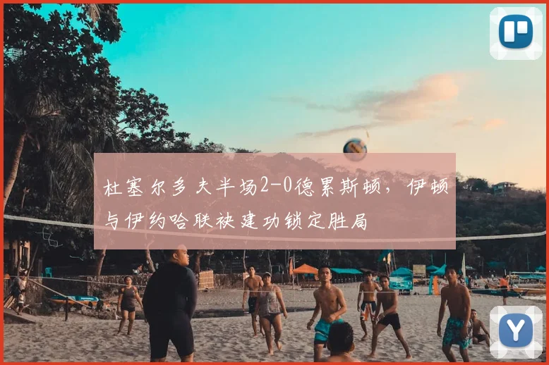 杜塞尔多夫半场2-0德累斯顿,伊顿与伊约哈联袂建功锁定胜局