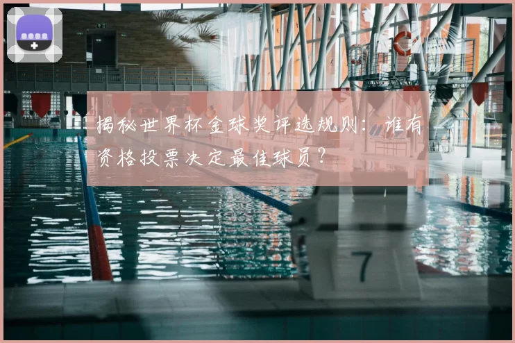 揭秘世界杯金球奖评选规则：谁有资格投票决定最佳球员？